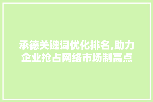 承德关键词优化排名,助力企业抢占网络市场制高点