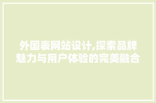 外国表网站设计,探索品牌魅力与用户体验的完美融合 前端技术
