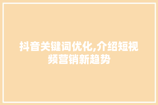 抖音关键词优化,介绍短视频营销新趋势