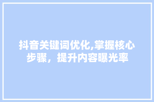 抖音关键词优化,掌握核心步骤，提升内容曝光率