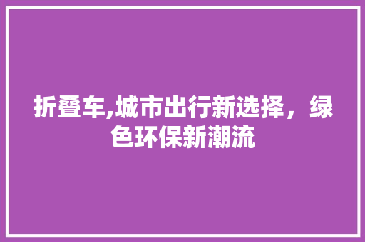 折叠车,城市出行新选择，绿色环保新潮流