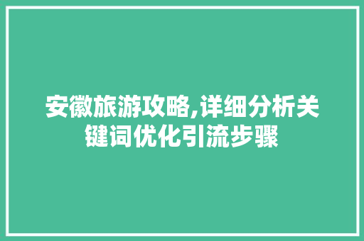 安徽旅游攻略,详细分析关键词优化引流步骤