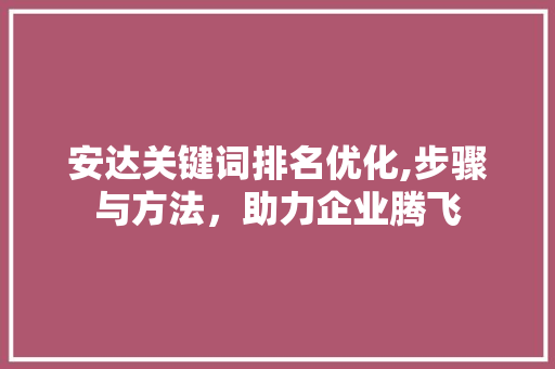 安达关键词排名优化,步骤与方法，助力企业腾飞