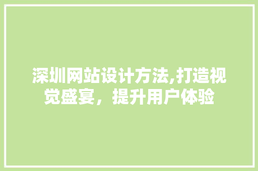 深圳网站设计方法,打造视觉盛宴，提升用户体验 后端技术