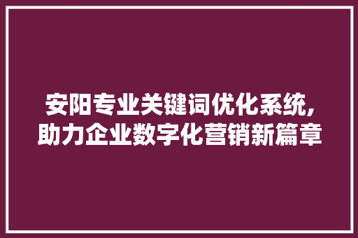 安阳专业关键词优化系统,助力企业数字化营销新篇章