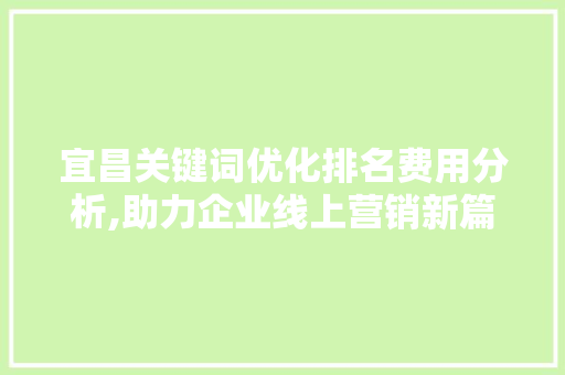 宜昌关键词优化排名费用分析,助力企业线上营销新篇章