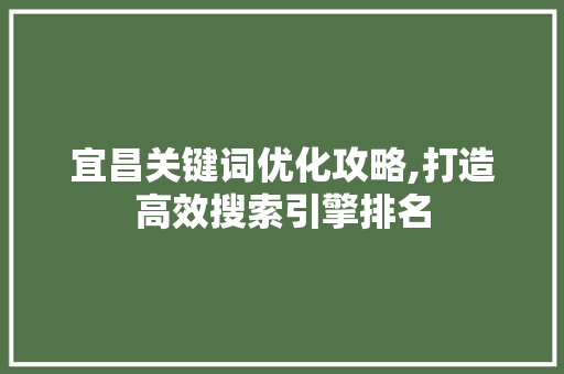 宜昌关键词优化攻略,打造高效搜索引擎排名 市场营销范文