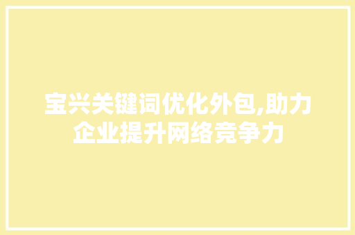 宝兴关键词优化外包,助力企业提升网络竞争力