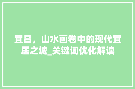 宜昌，山水画卷中的现代宜居之城_关键词优化解读
