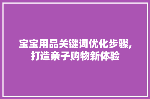 宝宝用品关键词优化步骤,打造亲子购物新体验