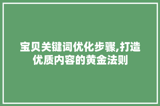 宝贝关键词优化步骤,打造优质内容的黄金法则