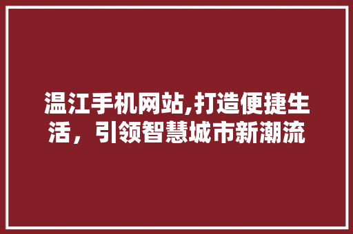 温江手机网站,打造便捷生活，引领智慧城市新潮流