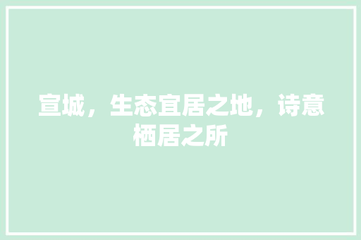 宣城，生态宜居之地，诗意栖居之所