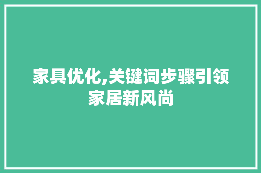 家具优化,关键词步骤引领家居新风尚