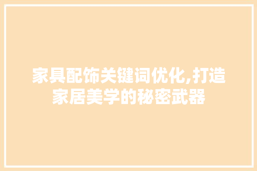 家具配饰关键词优化,打造家居美学的秘密武器