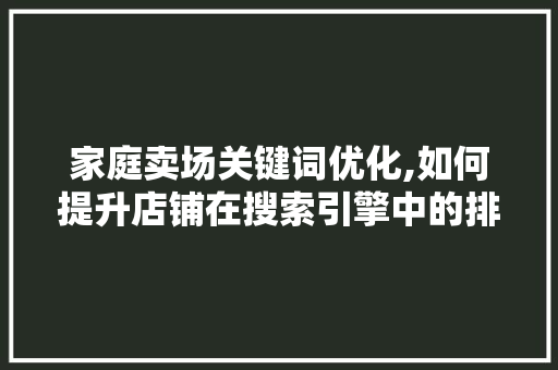 家庭卖场关键词优化,如何提升店铺在搜索引擎中的排名