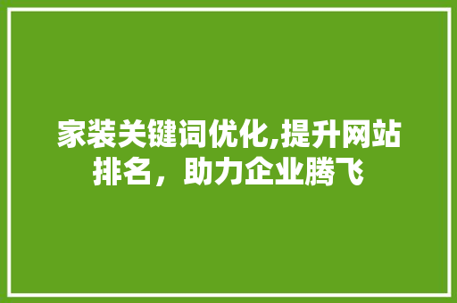 家装关键词优化,提升网站排名，助力企业腾飞