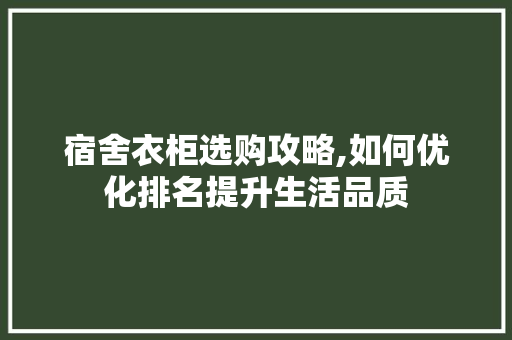 宿舍衣柜选购攻略,如何优化排名提升生活品质