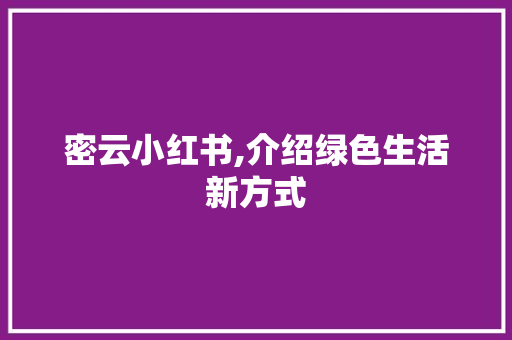 密云小红书,介绍绿色生活新方式