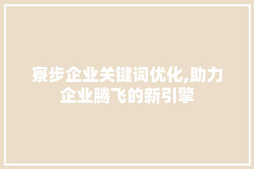 寮步企业关键词优化,助力企业腾飞的新引擎