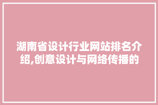 湖南省设计行业网站排名介绍,创意设计与网络传播的完美结合 响应式设计