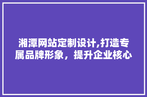湘潭网站定制设计,打造专属品牌形象，提升企业核心竞争力 缓存Redis