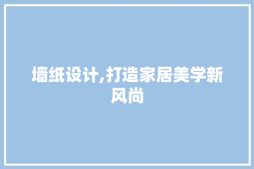 墙纸设计,打造家居美学新风尚