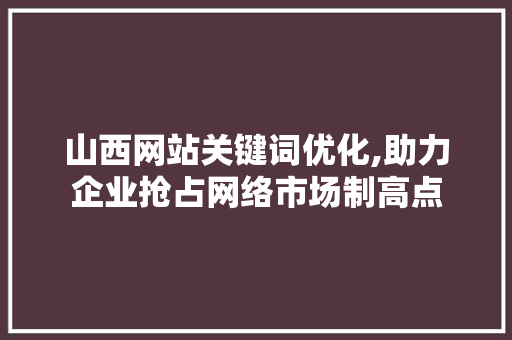 山西网站关键词优化,助力企业抢占网络市场制高点