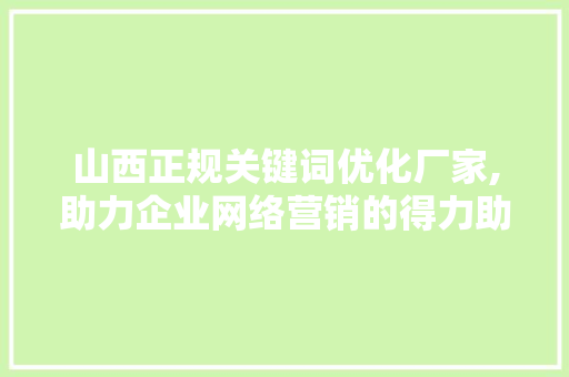 山西正规关键词优化厂家,助力企业网络营销的得力助手