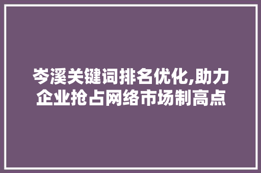 岑溪关键词排名优化,助力企业抢占网络市场制高点