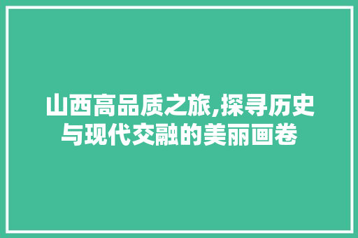 山西高品质之旅,探寻历史与现代交融的美丽画卷