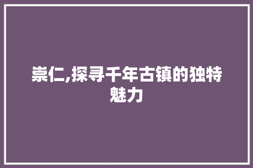 崇仁,探寻千年古镇的独特魅力
