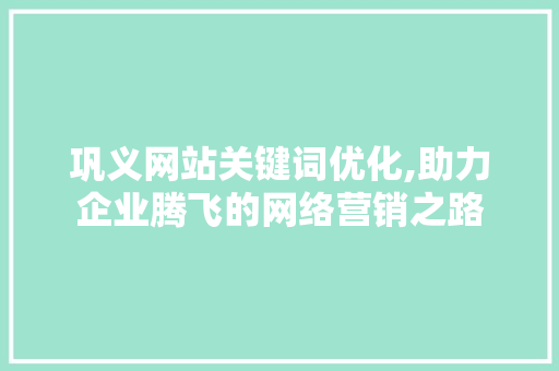 巩义网站关键词优化,助力企业腾飞的网络营销之路