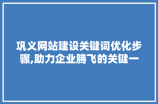 巩义网站建设关键词优化步骤,助力企业腾飞的关键一步