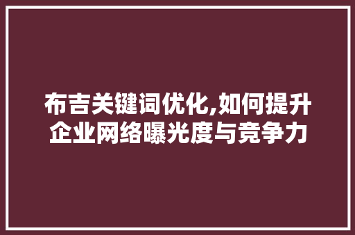 布吉关键词优化,如何提升企业网络曝光度与竞争力