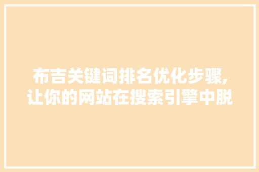 布吉关键词排名优化步骤,让你的网站在搜索引擎中脱颖而出