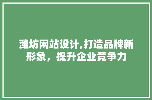 潍坊网站设计,打造品牌新形象，提升企业竞争力 MySQL