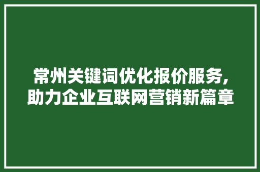 常州关键词优化报价服务,助力企业互联网营销新篇章