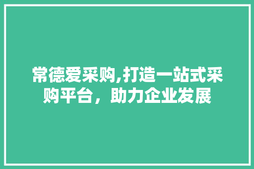 常德爱采购,打造一站式采购平台，助力企业发展