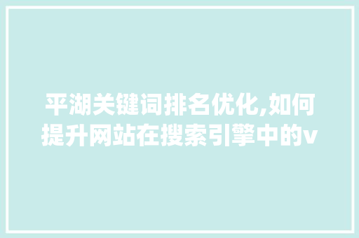 平湖关键词排名优化,如何提升网站在搜索引擎中的visibility