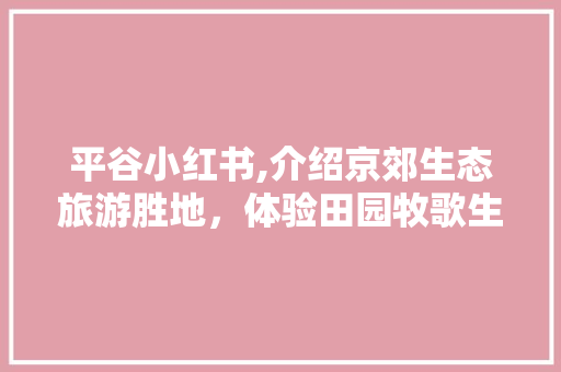 平谷小红书,介绍京郊生态旅游胜地，体验田园牧歌生活