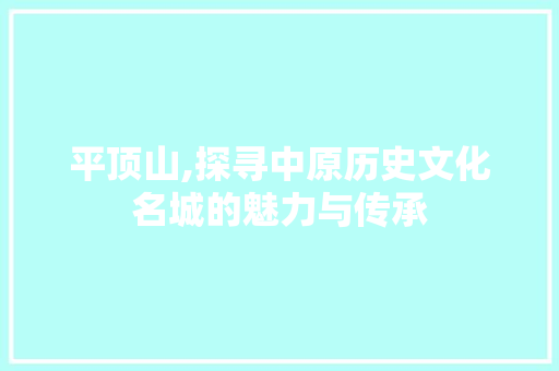 平顶山,探寻中原历史文化名城的魅力与传承