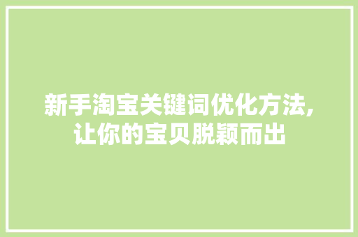 新手淘宝关键词优化方法,让你的宝贝脱颖而出 商务信函
