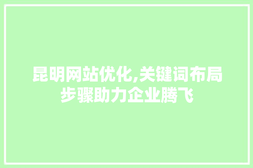 昆明网站优化,关键词布局步骤助力企业腾飞
