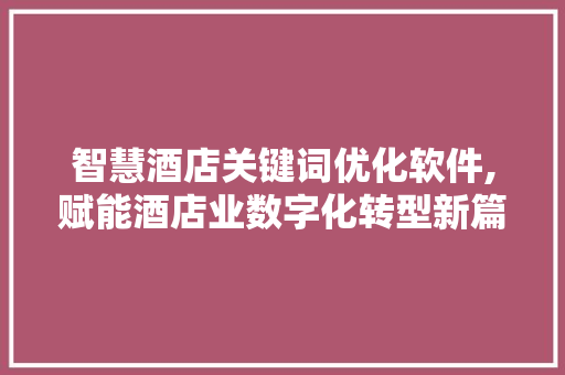 智慧酒店关键词优化软件,赋能酒店业数字化转型新篇章
