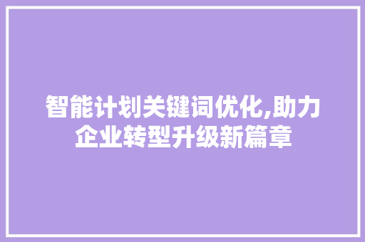 智能计划关键词优化,助力企业转型升级新篇章