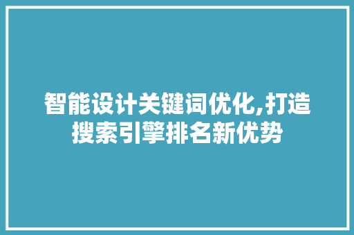 智能设计关键词优化,打造搜索引擎排名新优势