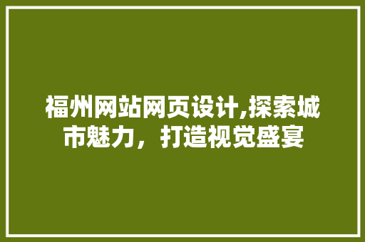 福州网站网页设计,探索城市魅力，打造视觉盛宴 项目报告