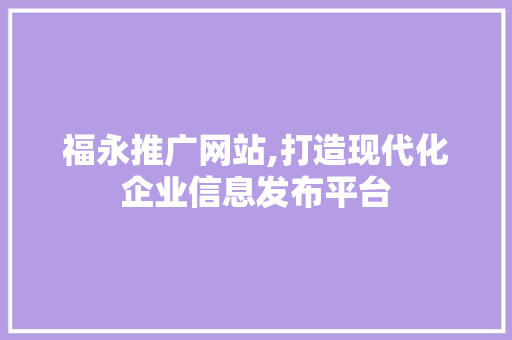 福永推广网站,打造现代化企业信息发布平台