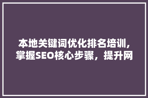 本地关键词优化排名培训,掌握SEO核心步骤，提升网站排名